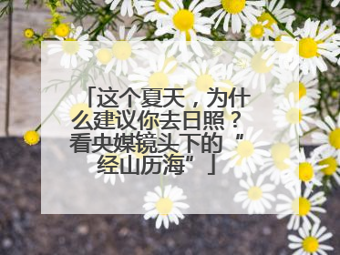 这个夏天，为什么建议你去日照？看央媒镜头下的“经山历海”