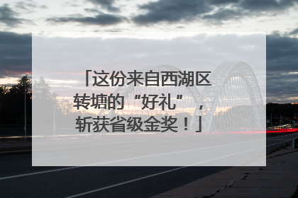 这份来自西湖区转塘的“好礼”，斩获省级金奖！