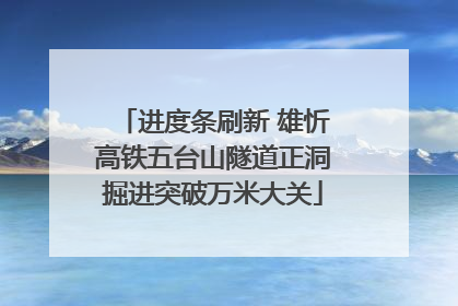 进度条刷新 雄忻高铁五台山隧道正洞掘进突破万米大关