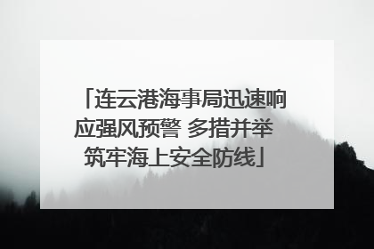 连云港海事局迅速响应强风预警 多措并举筑牢海上安全防线