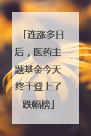 连涨多日后，医药主题基金今天终于登上了跌幅榜