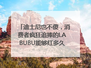 迪士尼也不傻，消费者疯狂追捧的LABUBU能够红多久？｜热财经