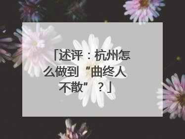 述评：杭州怎么做到“曲终人不散”？