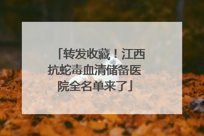 转发收藏！江西抗蛇毒血清储备医院全名单来了