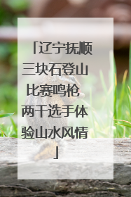 辽宁抚顺三块石登山比赛鸣枪 两千选手体验山水风情