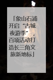 象山石浦开启“古城夜游季”，百项活动打造长三角文旅新地标