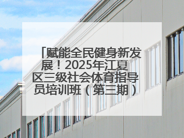 赋能全民健身新发展！2025年江夏区三级社会体育指导员培训班（第三期）圆满落幕