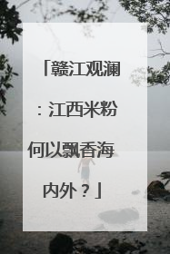 赣江观澜：江西米粉何以飘香海内外？