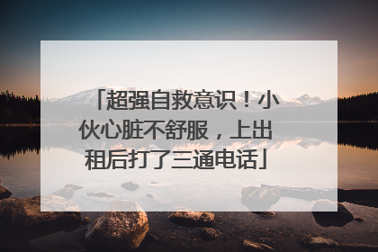 超强自救意识！小伙心脏不舒服，上出租后打了三通电话