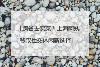 跨省去买菜！上海阿姨爷叔社交休闲新选择