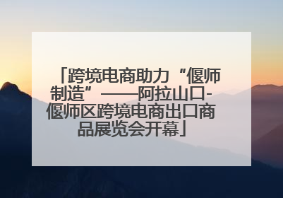 跨境电商助力“偃师制造”——阿拉山口-偃师区跨境电商出口商品展览会开幕