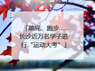 跳绳、跑步……长沙近万名学子进行“运动大考”