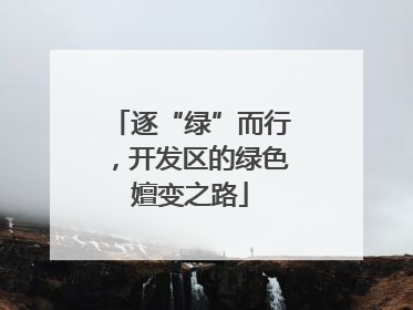 逐“绿”而行，开发区的绿色嬗变之路