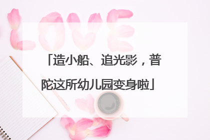 造小船、追光影，普陀这所幼儿园变身啦