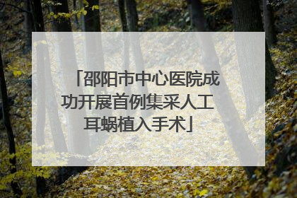 邵阳市中心医院成功开展首例集采人工耳蜗植入手术