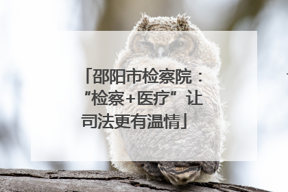 邵阳市检察院：“检察+医疗”让司法更有温情