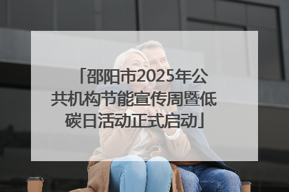 邵阳市2025年公共机构节能宣传周暨低碳日活动正式启动