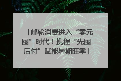邮轮消费进入“零元囤”时代！携程“先囤后付”赋能暑期旺季