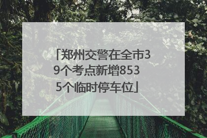 郑州交警在全市39个考点新增8535个临时停车位
