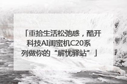 重拾生活松弛感，酷开科技AI闺蜜机C20系列做你的“解忧驿站”