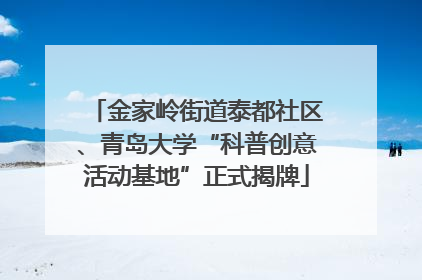 金家岭街道泰都社区、青岛大学“科普创意活动基地”正式揭牌