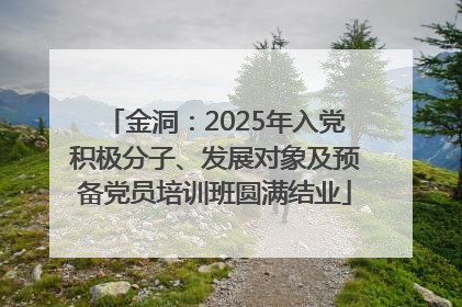 金洞：2025年入党积极分子、发展对象及预备党员培训班圆满结业