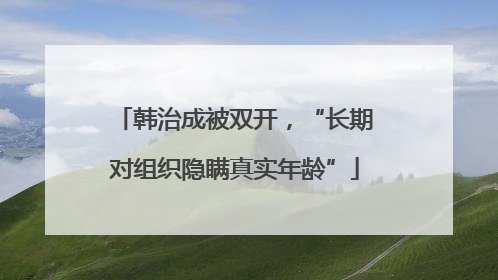 韩治成被双开，“长期对组织隐瞒真实年龄”