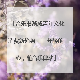 音乐节渐成青年文化消费新趋势——年轻的心，随音乐律动