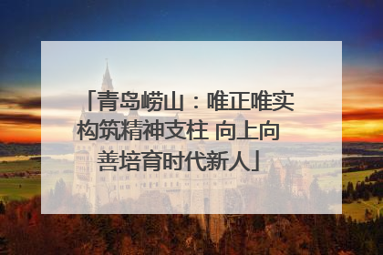 青岛崂山：唯正唯实构筑精神支柱 向上向善培育时代新人