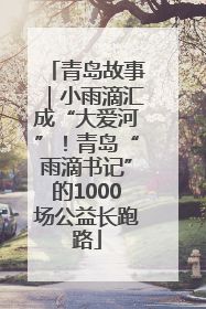 青岛故事｜小雨滴汇成“大爱河”！青岛“雨滴书记”的1000场公益长跑路