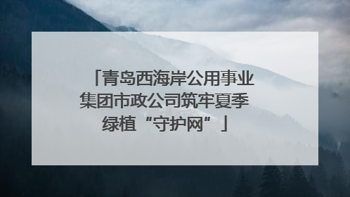 青岛西海岸公用事业集团市政公司筑牢夏季绿植“守护网”