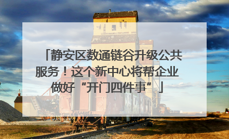静安区数通链谷升级公共服务！这个新中心将帮企业做好“开门四件事”