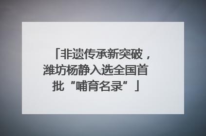非遗传承新突破，潍坊杨静入选全国首批“哺育名录”