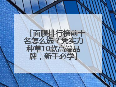 面膜排行榜前十名怎么选？凭实力种草10款高端品牌，新手必学