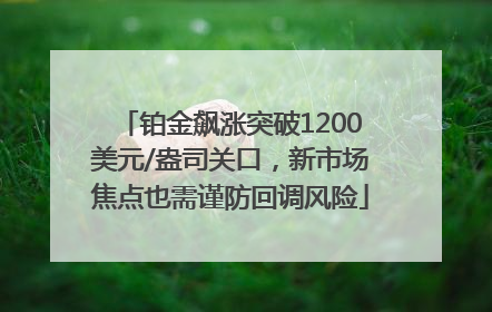 铂金飙涨突破1200美元/盎司关口，新市场焦点也需谨防回调风险
