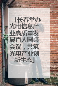 长春举办光电信息产业高质量发展百人圆桌会议，共筑光电产业创新生态