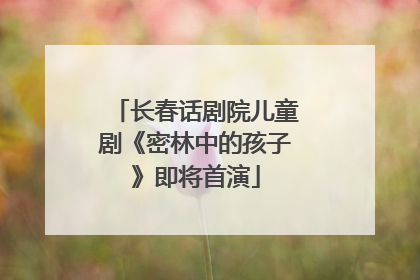 长春话剧院儿童剧《密林中的孩子》即将首演