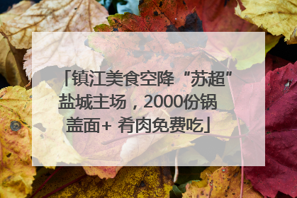镇江美食空降“苏超”盐城主场，2000份锅盖面+ 肴肉免费吃