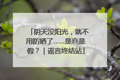 阴天没阳光，就不用防晒了……是真是假？｜谣言终结站