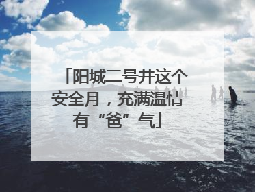 阳城二号井这个安全月，充满温情有“爸”气
