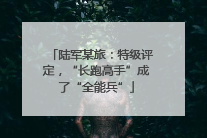 陆军某旅：特级评定，“长跑高手”成了“全能兵”