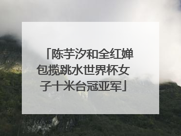 陈芋汐和全红婵包揽跳水世界杯女子十米台冠亚军