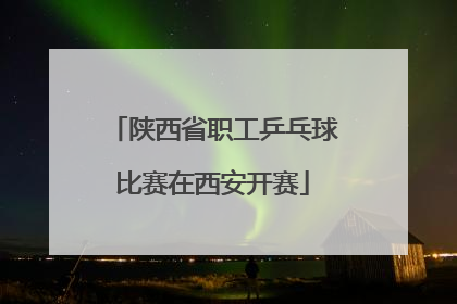 陕西省职工乒乓球比赛在西安开赛
