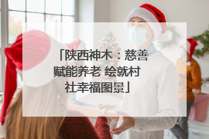 陕西神木：慈善赋能养老 绘就村社幸福图景