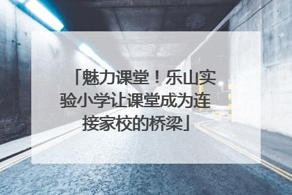 魅力课堂！乐山实验小学让课堂成为连接家校的桥梁