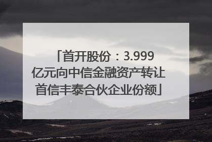 首开股份：3.999亿元向中信金融资产转让首信丰泰合伙企业份额