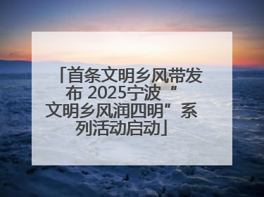 首条文明乡风带发布 2025宁波“文明乡风润四明”系列活动启动