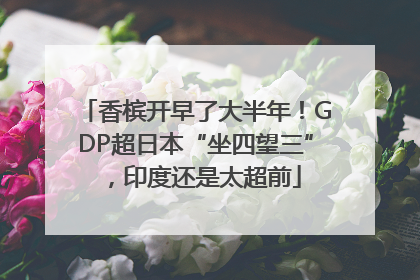 香槟开早了大半年！GDP超日本“坐四望三”，印度还是太超前