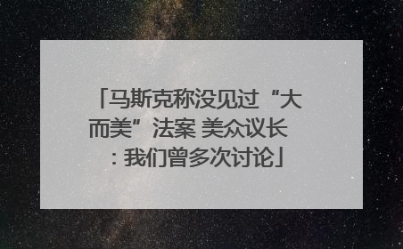 马斯克称没见过“大而美”法案 美众议长：我们曾多次讨论