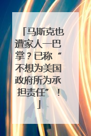 马斯克也遭家人一巴掌？已称“不想为美国政府所为承担责任”！